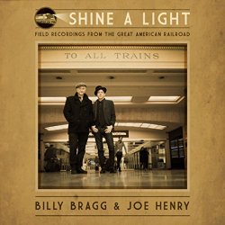 Billy Bragg And Joe Henry - Shine A Light: Field Recordings from the Great American Railroad