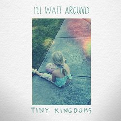 Tiny Kingdoms - I'll Wait Around