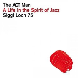 Various artists - The ACT Man - Siggi Loch 75 - A Life in the Spirit of Jazz by Various artists