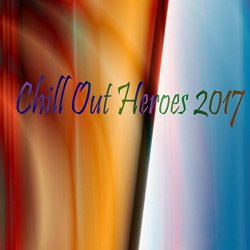 Various Artists - Chill Out Heroes 2017 [Explicit]