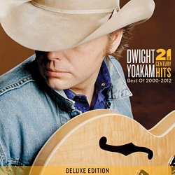 Dwight Yoakam - 21st Century Hits: Best of 2000 - 2012 (Deluxe Edition)