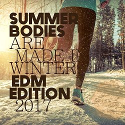   - Summer Bodies Are Made in Winter: EDM Edition 2017 [Explicit]