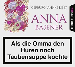 Anna Basener - Als die Omma den Huren noch Taubensuppe kochte