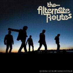 Alternate Routes, The - Good and Reckless and True