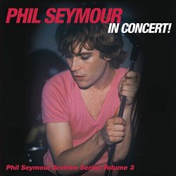 Phil Seymour In Concert! (The Phil Seymour Archive Series Volume 3) [2 CD] by Phil Seymour