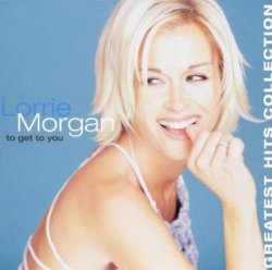 Lorrie Morgan - Lorrie Morgan - To Get to You: Greatest Hits Collection by Lorrie Morgan