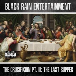 Black Rain Entertainment - The Crucifixion, Pt. 3: The Last Supper [Explicit]