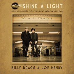 Billy Bragg And Joe Henry - Shine a Light: Field Recordings from the Great American Railroad